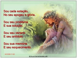 14/12/09   11:22 Sou cada estação,  No seu apogeu e glória. Sou seu problema  E sua solução.  Sou seu veneno E seu antídoto  Sou sua memória E seu esquecimento.  