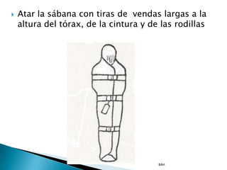    Atar la sábana con tiras de vendas largas a la
    altura del tórax, de la cintura y de las rodillas




                                        BAH
 