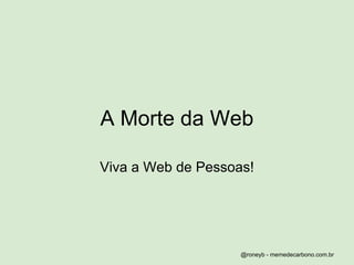 A Morte da Web

Viva a Web de Pessoas!




                    @roneyb - memedecarbono.com.br
 