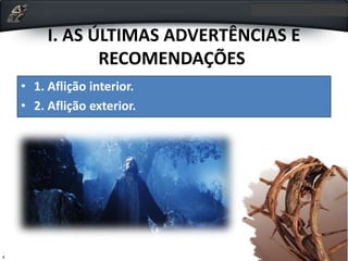 I. AS ÚLTIMAS ADVERTÊNCIAS E
RECOMENDAÇÕES
• 1. Aflição interior.
• 2. Aflição exterior.
 