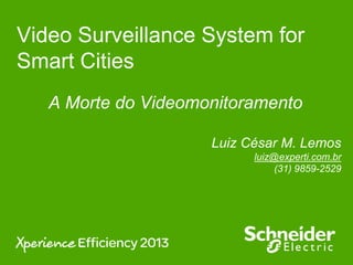 Video Surveillance System for
Smart Cities
A Morte do Videomonitoramento
Luiz César M. Lemos
luiz@experti.com.br
(31) 9859-2529
 