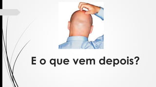 E o que vem depois?
 