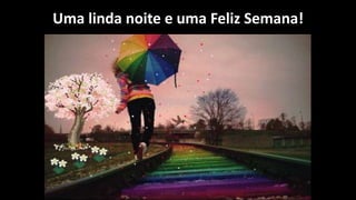 Uma linda noite e uma Feliz Semana!
 