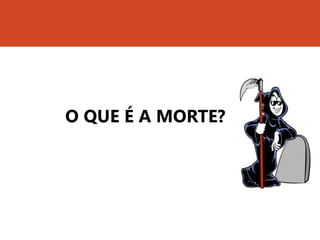 O QUE É A MORTE?
 