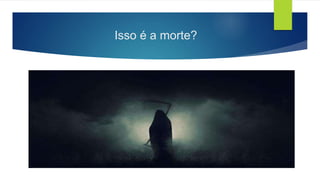 Isso é a morte?
 