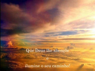 Que Deus lhe abençõe e ilumine o seu caminho! 