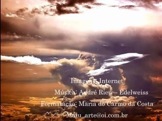 Imagens: Internet Música: André Rieu – Edelweiss Formatação: Maria do Carmo da Costa [email_address] 