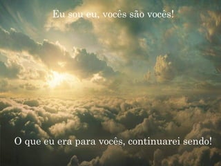 Eu sou eu, vocês são vocês! O que eu era para vocês, continuarei sendo! 