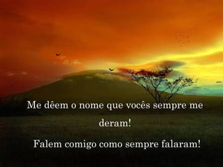 Visto desde abajo. Me dêem o nome que vocês sempre me deram! Falem comigo como sempre falaram! 