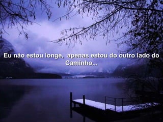 Eu não estou longe, apenas estou do outro lado doEu não estou longe, apenas estou do outro lado do
Caminho...Caminho...
 