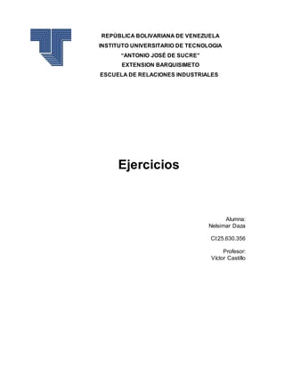 REPÚBLICA BOLIVARIANA DE VENEZUELA
INSTITUTO UNIVERSITARIO DE TECNOLOGIA
“ANTONIO JOSÉ DE SUCRE”
EXTENSION BARQUISIMETO
ESCUELA DE RELACIONES INDUSTRIALES
Ejercicios
Alumna:
Nelsimar Daza
CI:25.630.356
Profesor:
Víctor Castillo
 