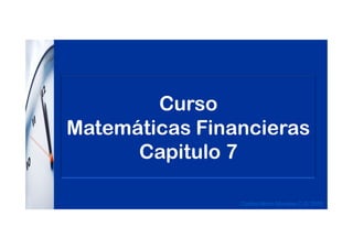 Curso
Matemáticas Financieras
Carlos Mario Morales C © 2009
Matemáticas Financieras
Capitulo 7
 