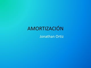 AMORTIZACIÓN
Jonathan Ortiz
 