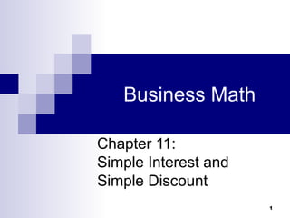 1
Business Math
Chapter 11:
Simple Interest and
Simple Discount
 