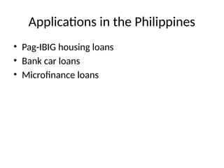 Applications in the Philippines
• Pag-IBIG housing loans
• Bank car loans
• Microfinance loans
 