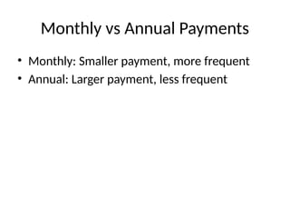 Monthly vs Annual Payments
• Monthly: Smaller payment, more frequent
• Annual: Larger payment, less frequent
 