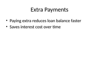 Extra Payments
• Paying extra reduces loan balance faster
• Saves interest cost over time
 