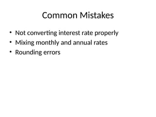 Common Mistakes
• Not converting interest rate properly
• Mixing monthly and annual rates
• Rounding errors
 
