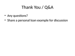 Thank You / Q&A
• Any questions?
• Share a personal loan example for discussion
 