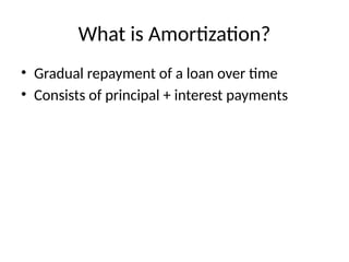 What is Amortization?
• Gradual repayment of a loan over time
• Consists of principal + interest payments
 