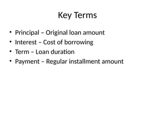 Key Terms
• Principal – Original loan amount
• Interest – Cost of borrowing
• Term – Loan duration
• Payment – Regular installment amount
 
