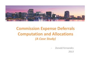 Commission Expense Deferrals
Computation and Allocations
(A Case Study)
- Donald Fernandes
2013
 