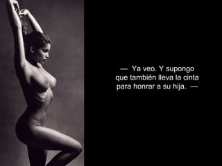— Ya veo. Y supongo
que también lleva la cinta
para honrar a su hija. —
 