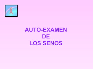 AUTO-EXAMEN
DE
LOS SENOS
 