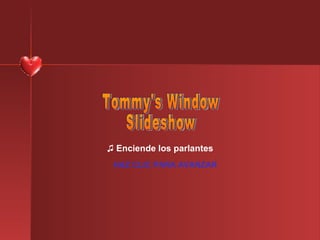 ♫  Enciende los parlantes HAZ CLIC PARA AVANZAR Tommy's Window Slideshow 