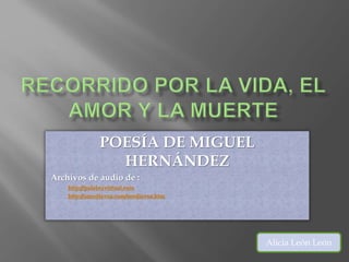 POESÍA DE MIGUEL
HERNÁNDEZ
-Archivos de audio de :
-http://palabravirtual.com
-http://amediavoz.com/mediavoz.htm
Alicia León León
 