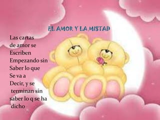                               EL AMOR Y LA MISTADLas cartas de amor se EscribenEmpezando sin Saber lo que Se va aDecir, y se  terminan sin saber lo q se ha dicho