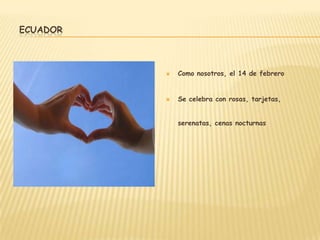 ECUADOR



             Como nosotros, el 14 de febrero


             Se celebra con rosas, tarjetas,


              serenatas, cenas nocturnas
 