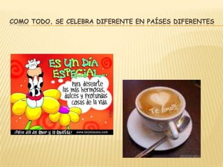 COMO TODO, SE CELEBRA DIFERENTE EN PAÍSES DIFERENTES
 