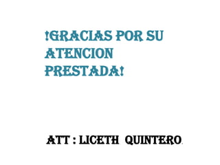!GRACIAS POR SU
ATENCION
PRESTADA!



ATT : LICETH QUINTERO.
 
