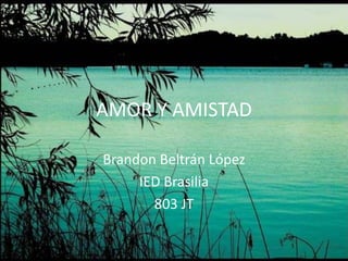 AMOR Y AMISTAD

Brandon Beltrán López
     IED Brasilia
       803 JT
 