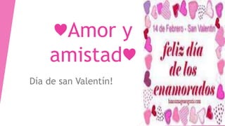 ♥Amor y 
amistad♥ 
Día de san Valentín! 
 
