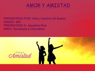 AMOR Y AMISTAD
Yeimy Carolina Gil Suarez
 