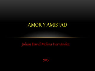 Julián David Molina Hernández
905
AMOR Y AMISTAD
 