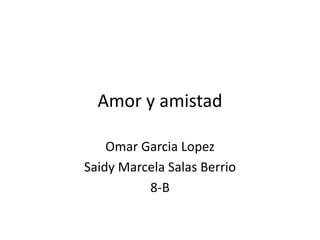 Amor y amistad
Omar Garcia Lopez
Saidy Marcela Salas Berrio
8-B
 