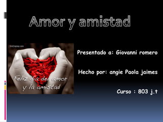 Amor y amistad Presentado a: Giovanni romero Hecho por: angie Paola jaimes Curso : 803 j.t  