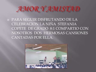    PARA SEGUIR DISFRUTANDO DE LA
    CELEBRACION LA NIÑA STEFANIA
    COPETE DE GRADO 8:1 COMPARTIO CON
    NOSOTROS DOS HERMOSAS CANSIONES
    CANTADAS POR ELLA.
 