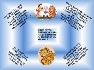 !!!!QUE ESTAS
ESPERANDO PARA
HACER Y HACERTE
EL REGALO DE UN
ABRAZO ¡¡¡
 