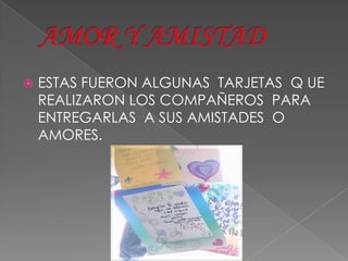    ESTAS FUERON ALGUNAS TARJETAS Q UE
    REALIZARON LOS COMPAÑEROS PARA
    ENTREGARLAS A SUS AMISTADES O
    AMORES.
 