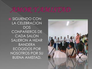 SIGUIENDO CON
 LA CELEBRACION
       DOS
CONPAÑEROS DE
   CADA SALON
SALIERON A HIZAR
    BANDERA
  ECOGIDOS POR
NOSOTROS POR SU
 BUENA AMISTAD.
 
