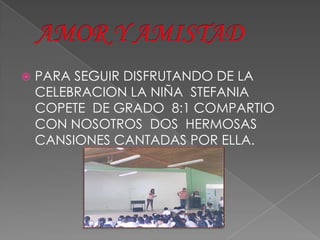    PARA SEGUIR DISFRUTANDO DE LA
    CELEBRACION LA NIÑA STEFANIA
    COPETE DE GRADO 8:1 COMPARTIO
    CON NOSOTROS DOS HERMOSAS
    CANSIONES CANTADAS POR ELLA.
 