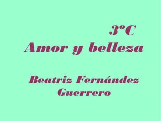 3ºC
Amor y belleza
Beatriz Fernández
Guerrero
 