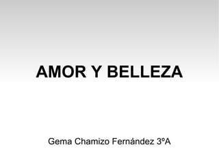 AMOR Y BELLEZA
Gema Chamizo Fernández 3ºA
 