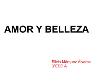 AMOR Y BELLEZA
Silvia Márquez Álvarez
3ºESO A
 
