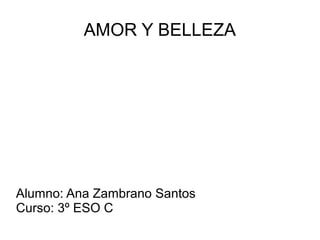 AMOR Y BELLEZA
Alumno: Ana Zambrano Santos
Curso: 3º ESO C
 