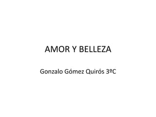 AMOR Y BELLEZA
Gonzalo Gómez Quirós 3ºC
 